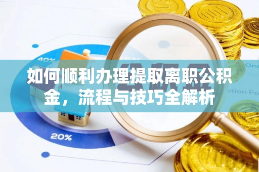 廉江如何顺利办理提取离职公积金，流程与技巧全解析