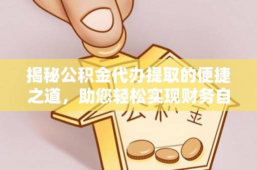 廉江揭秘公积金代办提取的便捷之道，助您轻松实现财务自由