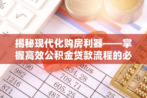 廉江揭秘现代化购房利器——掌握高效公积金贷款流程的必备指南