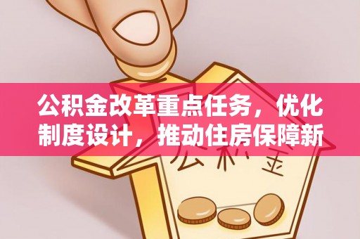 廉江公积金改革重点任务，优化制度设计，推动住房保障新发展