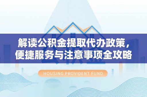 廉江解读公积金提取代办政策，便捷服务与注意事项全攻略
