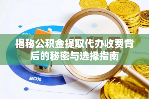 廉江揭秘公积金提取代办收费背后的秘密与选择指南