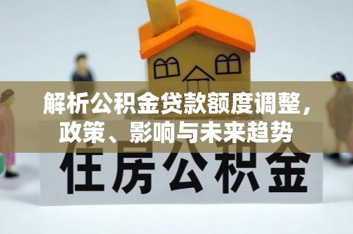 廉江解析公积金贷款额度调整，政策、影响与未来趋势