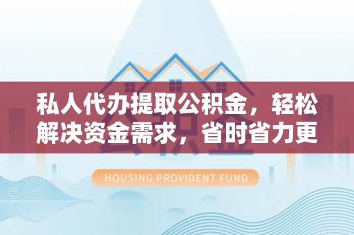 廉江私人代办提取公积金，轻松解决资金需求，省时省力更高效