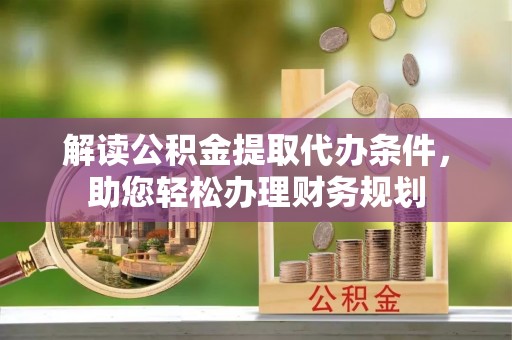 廉江解读公积金提取代办条件，助您轻松办理财务规划