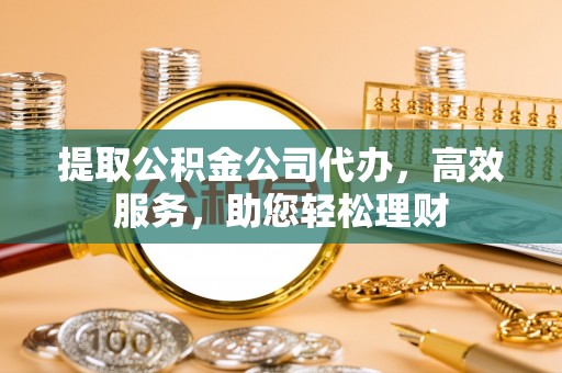 廉江提取公积金公司代办，高效服务，助您轻松理财