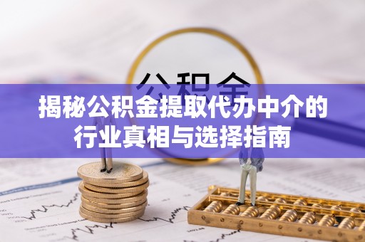廉江揭秘公积金提取代办中介的行业真相与选择指南