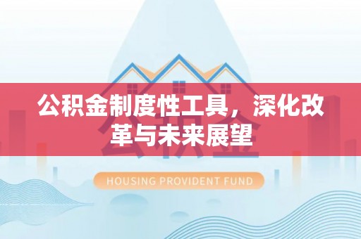 廉江公积金制度性工具，深化改革与未来展望