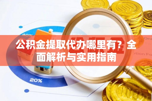 廉江公积金提取代办哪里有？全面解析与实用指南