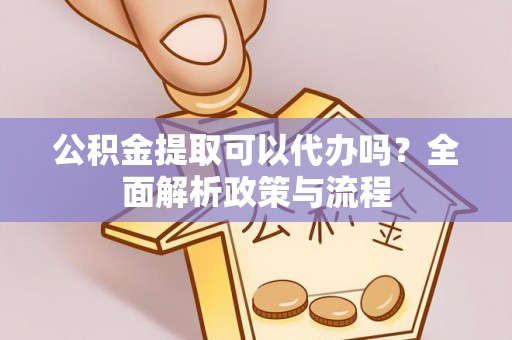 廉江公积金提取可以代办吗？全面解析政策与流程