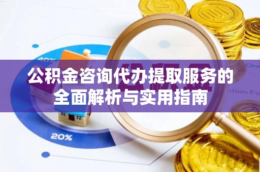 廉江公积金咨询代办提取服务的全面解析与实用指南
