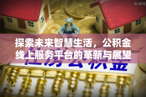 廉江探索未来智慧生活，公积金线上服务平台的革新与展望