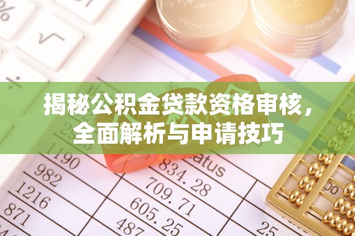 廉江揭秘公积金贷款资格审核，全面解析与申请技巧