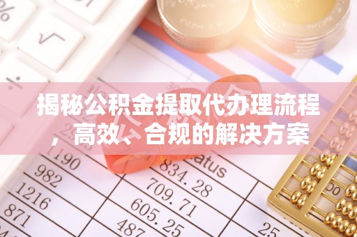 廉江揭秘公积金提取代办理流程，高效、合规的解决方案