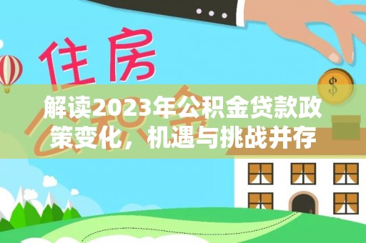 廉江解读2023年公积金贷款政策变化，机遇与挑战并存