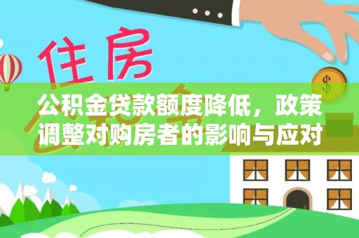 廉江公积金贷款额度降低，政策调整对购房者的影响与应对策略