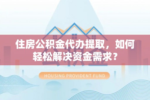 廉江住房公积金代办提取，如何轻松解决资金需求？