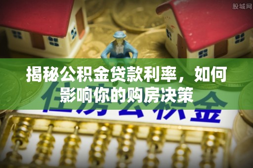 廉江揭秘公积金贷款利率，如何影响你的购房决策