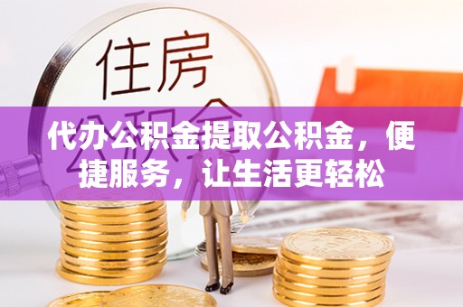 廉江代办公积金提取公积金，便捷服务，让生活更轻松