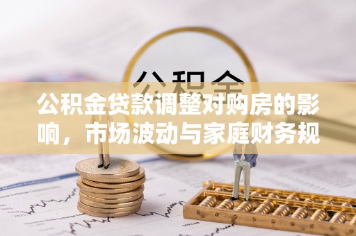 廉江公积金贷款调整对购房的影响，市场波动与家庭财务规划