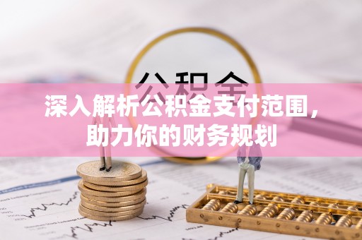 廉江深入解析公积金支付范围，助力你的财务规划
