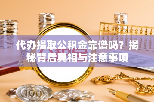 廉江代办提取公积金靠谱吗？揭秘背后真相与注意事项