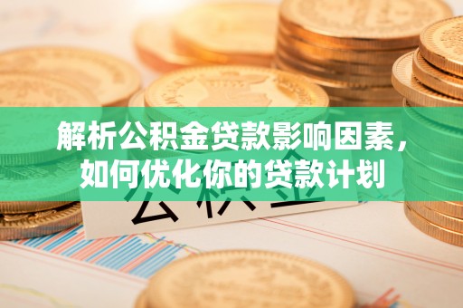 廉江解析公积金贷款影响因素，如何优化你的贷款计划