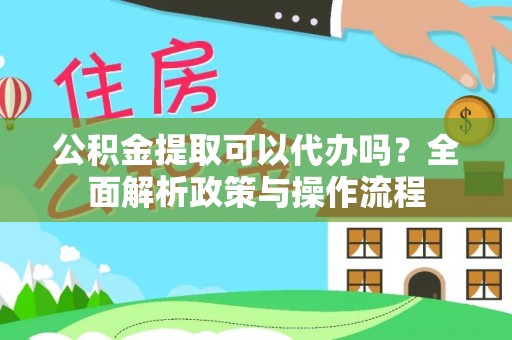 廉江公积金提取可以代办吗？全面解析政策与操作流程