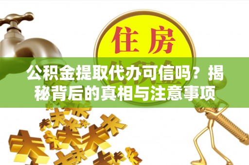 廉江公积金提取代办可信吗？揭秘背后的真相与注意事项