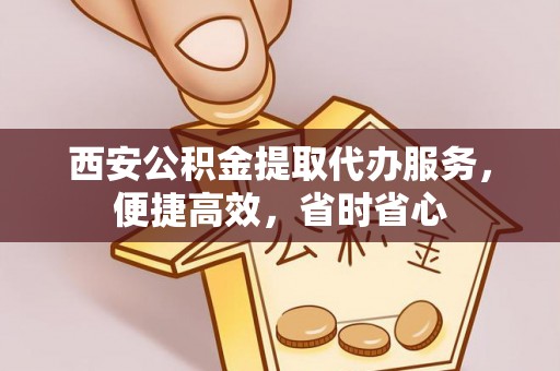 廉江西安公积金提取代办服务，便捷高效，省时省心