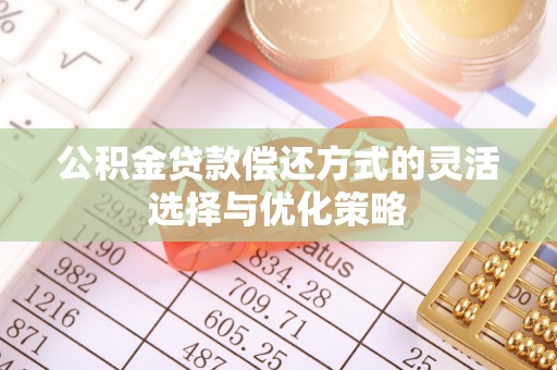 廉江公积金贷款偿还方式的灵活选择与优化策略