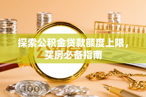 廉江探索公积金贷款额度上限，买房必备指南