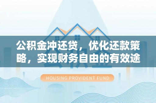 廉江公积金冲还贷，优化还款策略，实现财务自由的有效途径