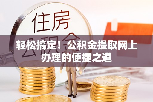 廉江轻松搞定！公积金提取网上办理的便捷之道