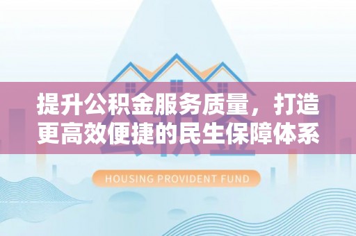 廉江提升公积金服务质量，打造更高效便捷的民生保障体系