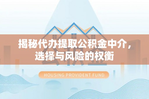 廉江揭秘代办提取公积金中介，选择与风险的权衡