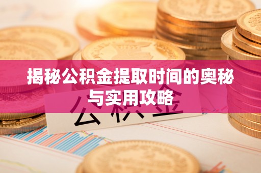 廉江揭秘公积金提取时间的奥秘与实用攻略
