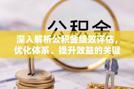 廉江深入解析公积金绩效评估，优化体系、提升效益的关键路径