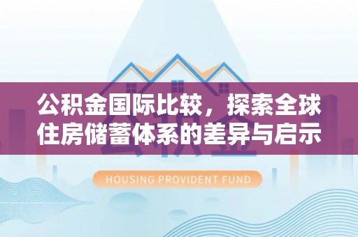 廉江公积金国际比较，探索全球住房储蓄体系的差异与启示