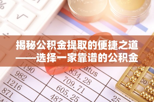 廉江揭秘公积金提取的便捷之道——选择一家靠谱的公积金提取代办公司