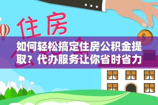 廉江如何轻松搞定住房公积金提取？代办服务让你省时省力