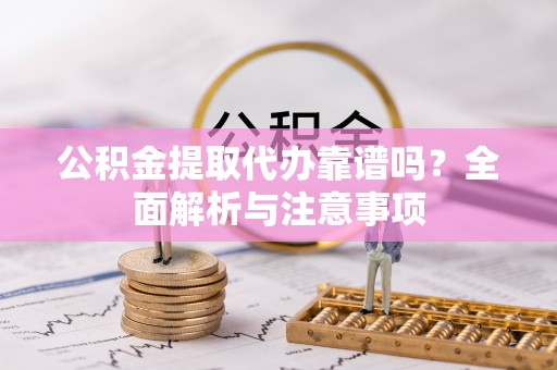 廉江公积金提取代办靠谱吗？全面解析与注意事项