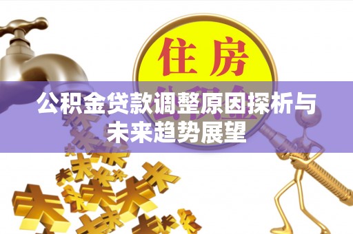 廉江公积金贷款调整原因探析与未来趋势展望