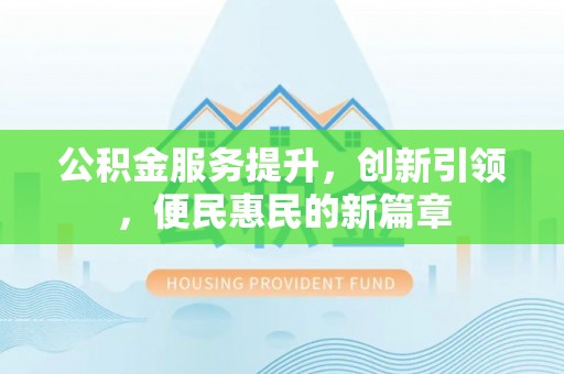 廉江公积金服务提升，创新引领，便民惠民的新篇章