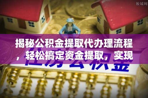 廉江揭秘公积金提取代办理流程，轻松搞定资金提取，实现财务自由