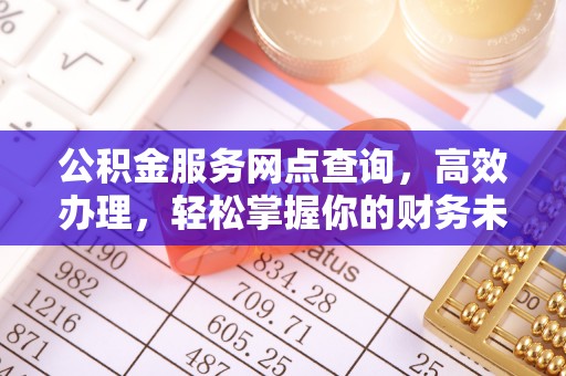 廉江公积金服务网点查询，高效办理，轻松掌握你的财务未来