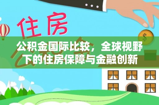 廉江公积金国际比较，全球视野下的住房保障与金融创新