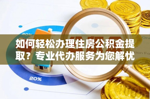 廉江如何轻松办理住房公积金提取？专业代办服务为您解忧