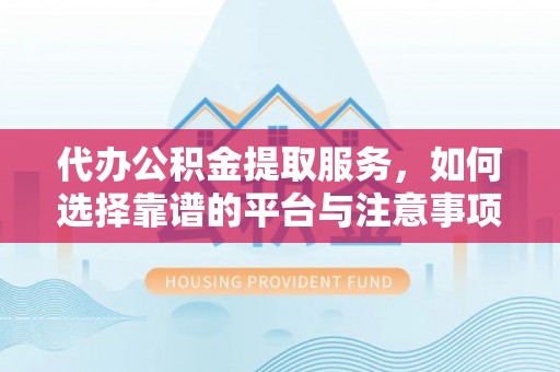 廉江代办公积金提取服务，如何选择靠谱的平台与注意事项