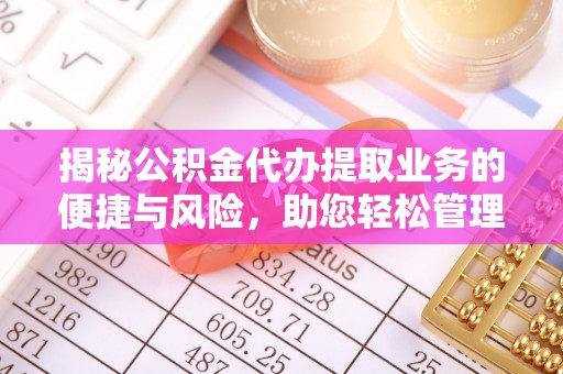 廉江揭秘公积金代办提取业务的便捷与风险，助您轻松管理个人财务
